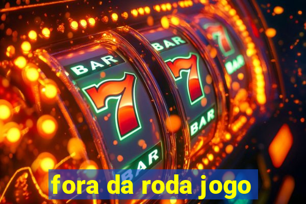 fora da roda jogo